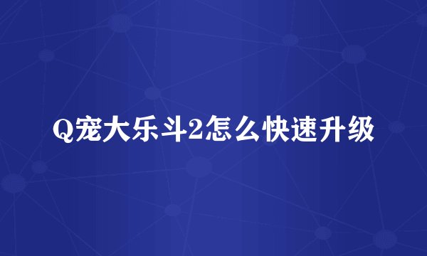 Q宠大乐斗2怎么快速升级