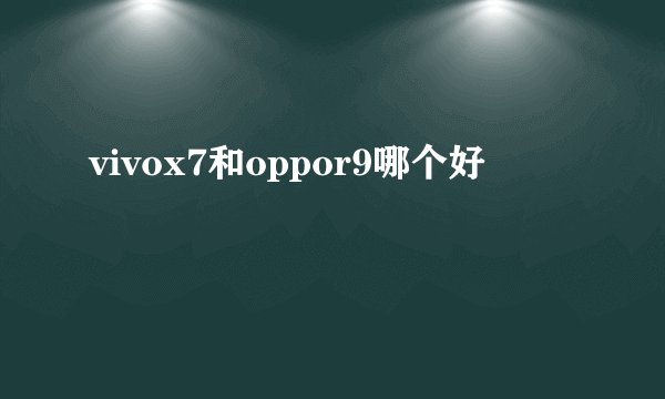 vivox7和oppor9哪个好
