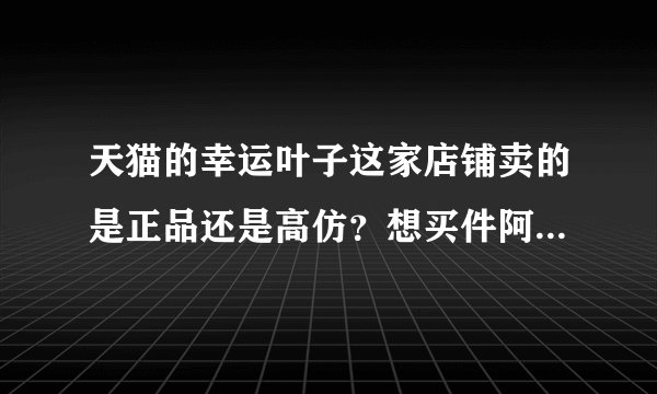 天猫的幸运叶子这家店铺卖的是正品还是高仿？想买件阿迪的夹克，能买到真的吗？