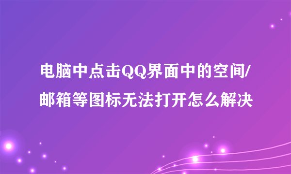 电脑中点击QQ界面中的空间/邮箱等图标无法打开怎么解决