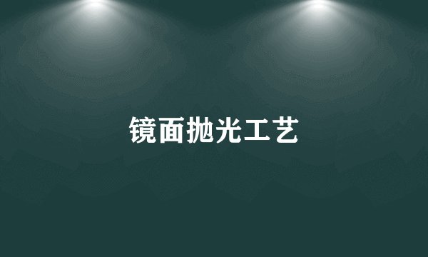 镜面抛光工艺