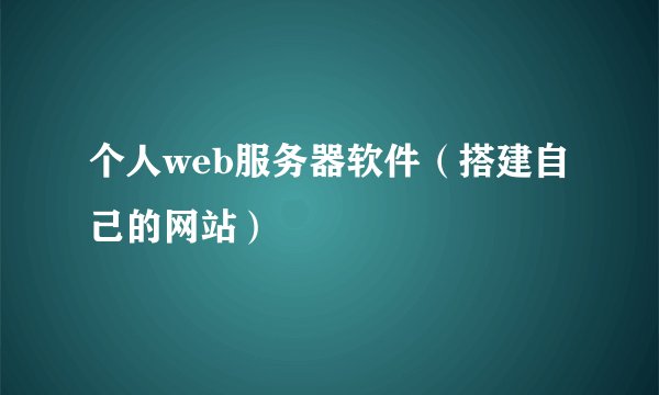 个人web服务器软件（搭建自己的网站）
