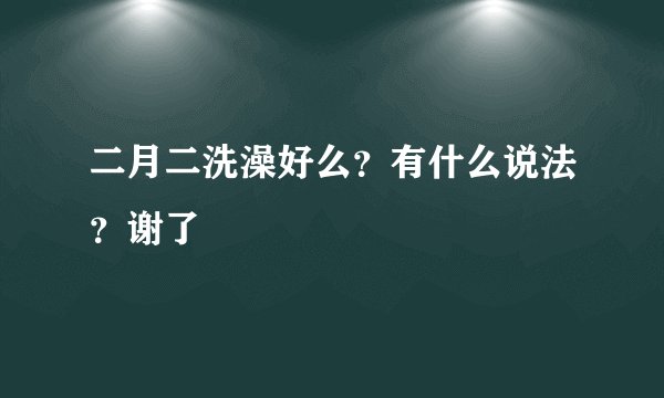 二月二洗澡好么？有什么说法？谢了