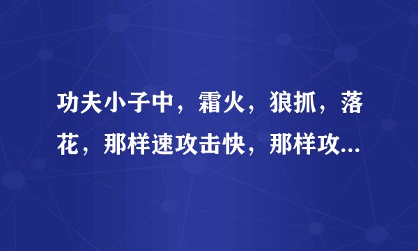 功夫小子中，霜火，狼抓，落花，那样速攻击快，那样攻击高，那样比较好用？？