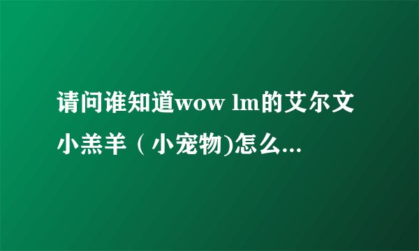 请问谁知道wow lm的艾尔文小羔羊（小宠物)怎么倒卖到bl来？