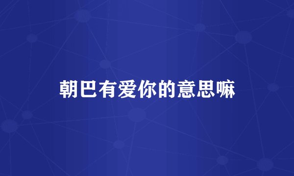 朝巴有爱你的意思嘛