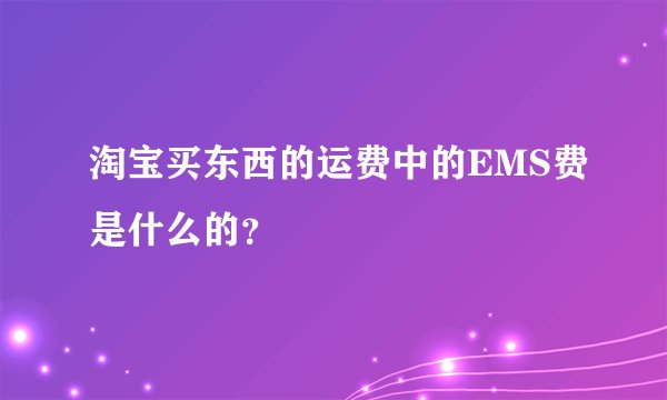 淘宝买东西的运费中的EMS费是什么的？