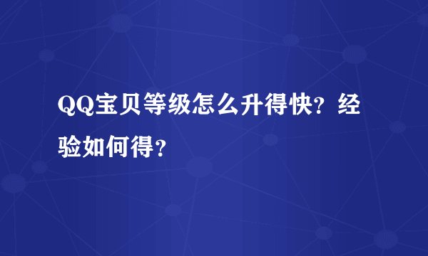 QQ宝贝等级怎么升得快？经验如何得？