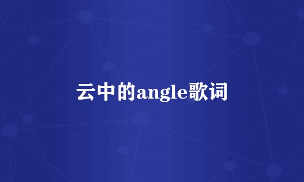 云中的angle歌词