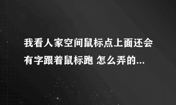 我看人家空间鼠标点上面还会有字跟着鼠标跑 怎么弄的我是黄钻
