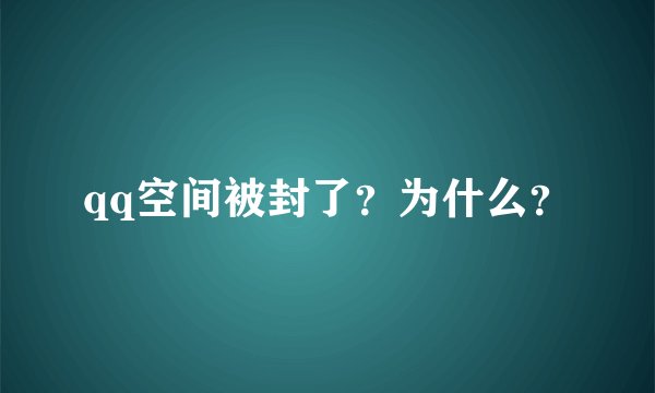 qq空间被封了？为什么？