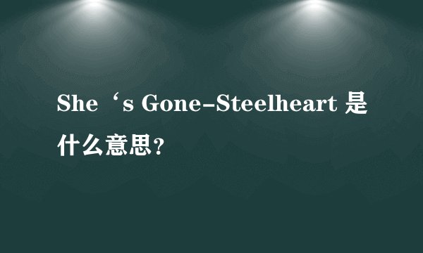 She‘s Gone-Steelheart 是什么意思？