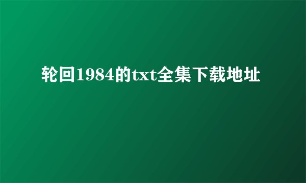轮回1984的txt全集下载地址