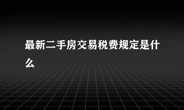 最新二手房交易税费规定是什么