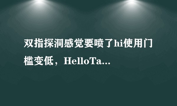 双指探洞感觉要喷了hi使用门槛变低，HelloTalk网友尼克尔：内容依旧精品！