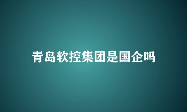 青岛软控集团是国企吗