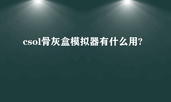 csol骨灰盒模拟器有什么用?