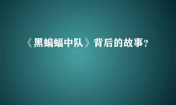 《黑蝙蝠中队》背后的故事？