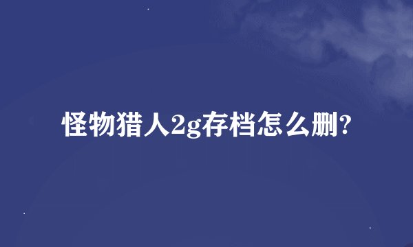 怪物猎人2g存档怎么删?