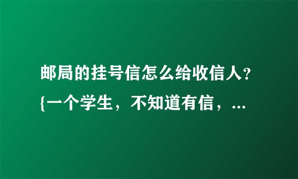 邮局的挂号信怎么给收信人？{一个学生，不知道有信，更不会有机会去值班室