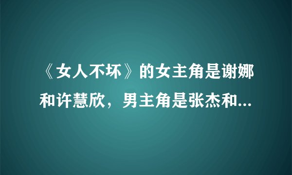《女人不坏》的女主角是谢娜和许慧欣，男主角是张杰和郭品超吗？