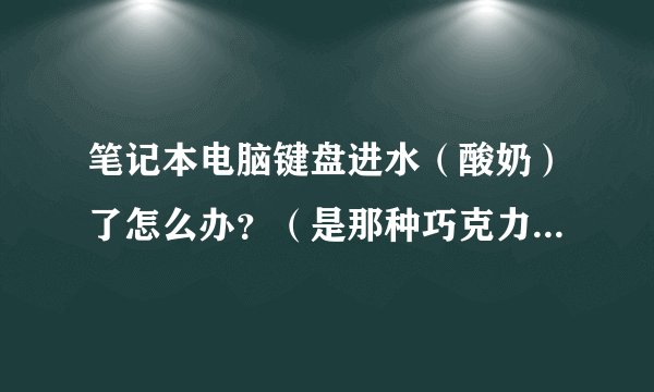 笔记本电脑键盘进水（酸奶）了怎么办？（是那种巧克力键盘）谢谢！！！