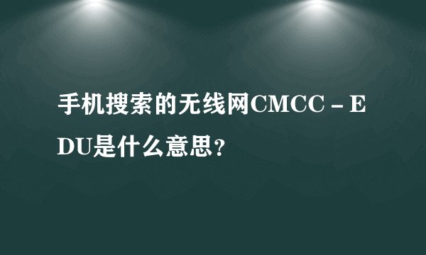 手机搜索的无线网CMCC－EDU是什么意思？