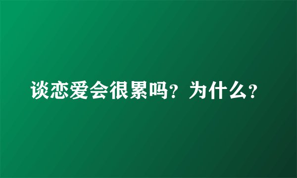 谈恋爱会很累吗？为什么？