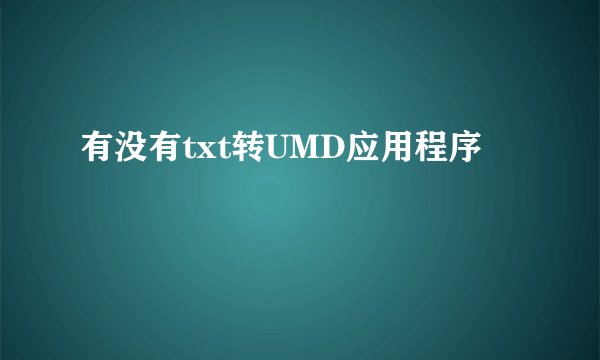 有没有txt转UMD应用程序
