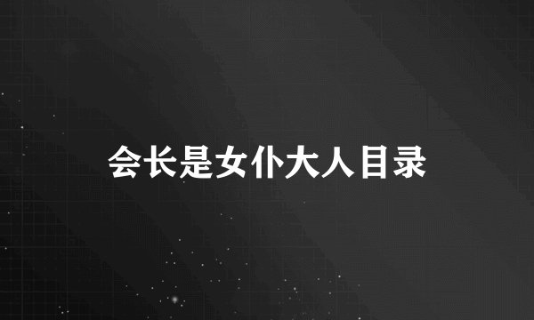 会长是女仆大人目录