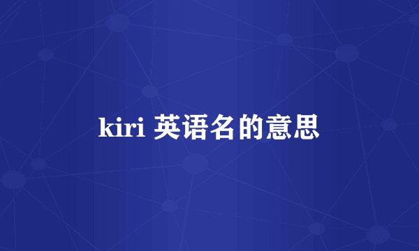 kiri 英语名的意思