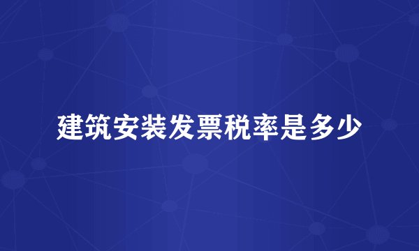 建筑安装发票税率是多少