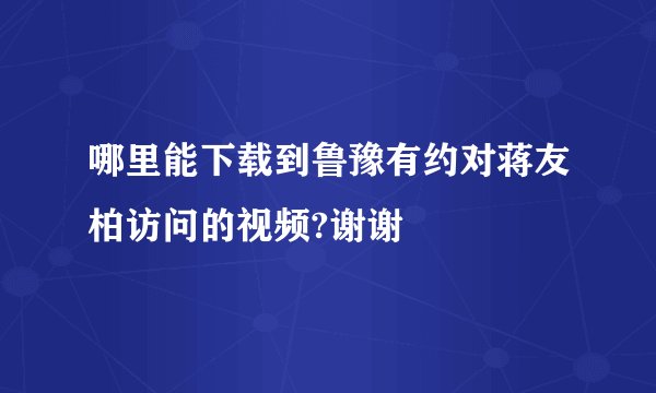 哪里能下载到鲁豫有约对蒋友柏访问的视频?谢谢