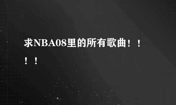 求NBA08里的所有歌曲！！！！