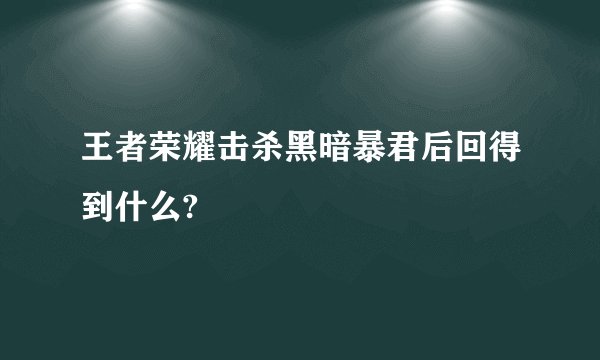 王者荣耀击杀黑暗暴君后回得到什么?