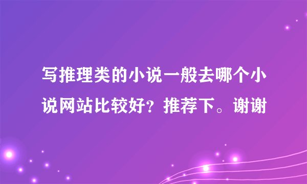 写推理类的小说一般去哪个小说网站比较好？推荐下。谢谢