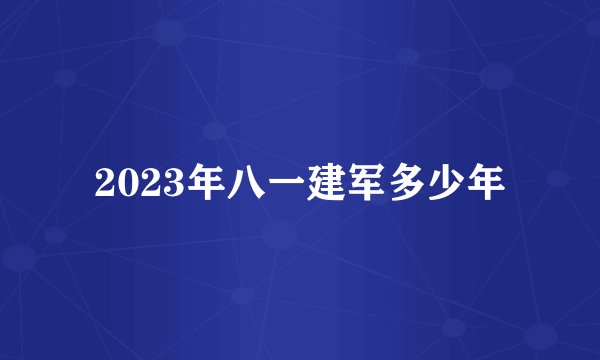 2023年八一建军多少年