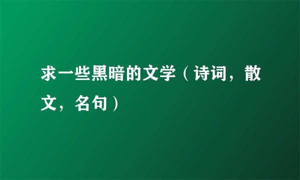 求一些黑暗的文学（诗词，散文，名句）