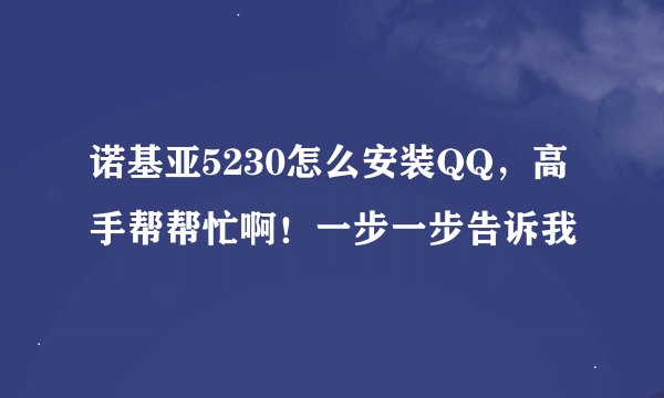 诺基亚5230怎么安装QQ，高手帮帮忙啊！一步一步告诉我