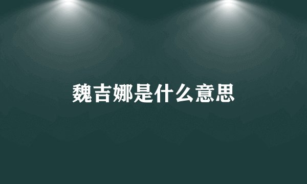 魏吉娜是什么意思