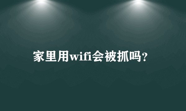 家里用wifi会被抓吗？