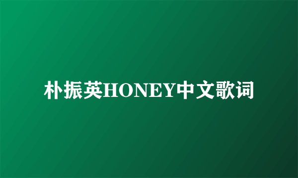 朴振英HONEY中文歌词