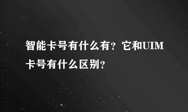 智能卡号有什么有？它和UIM卡号有什么区别？