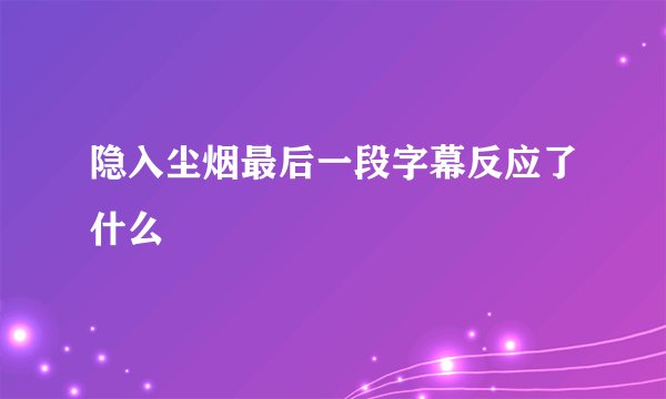 隐入尘烟最后一段字幕反应了什么