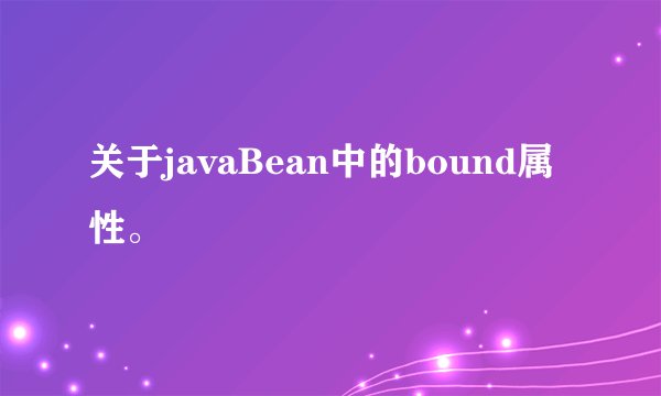 关于javaBean中的bound属性。