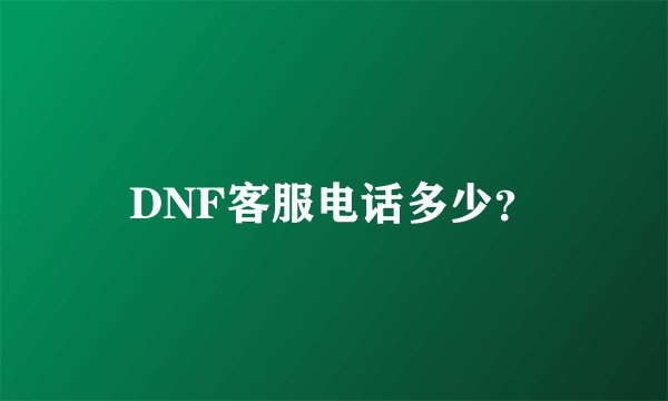 DNF客服电话多少？