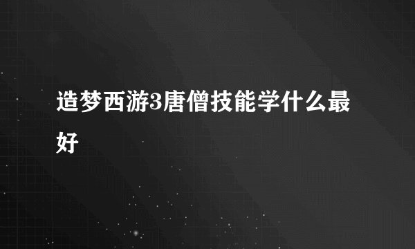 造梦西游3唐僧技能学什么最好