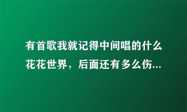 有首歌我就记得中间唱的什么花花世界，后面还有多么伤心，歌名是什么