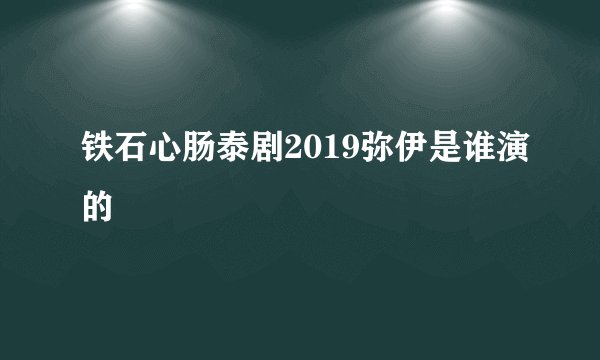 铁石心肠泰剧2019弥伊是谁演的