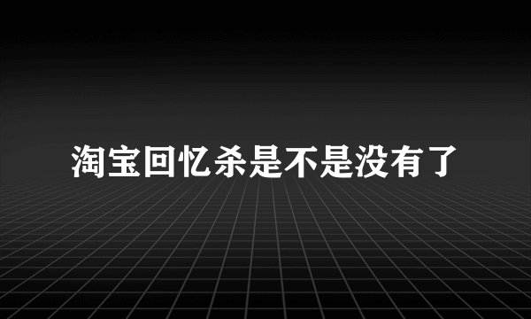 淘宝回忆杀是不是没有了